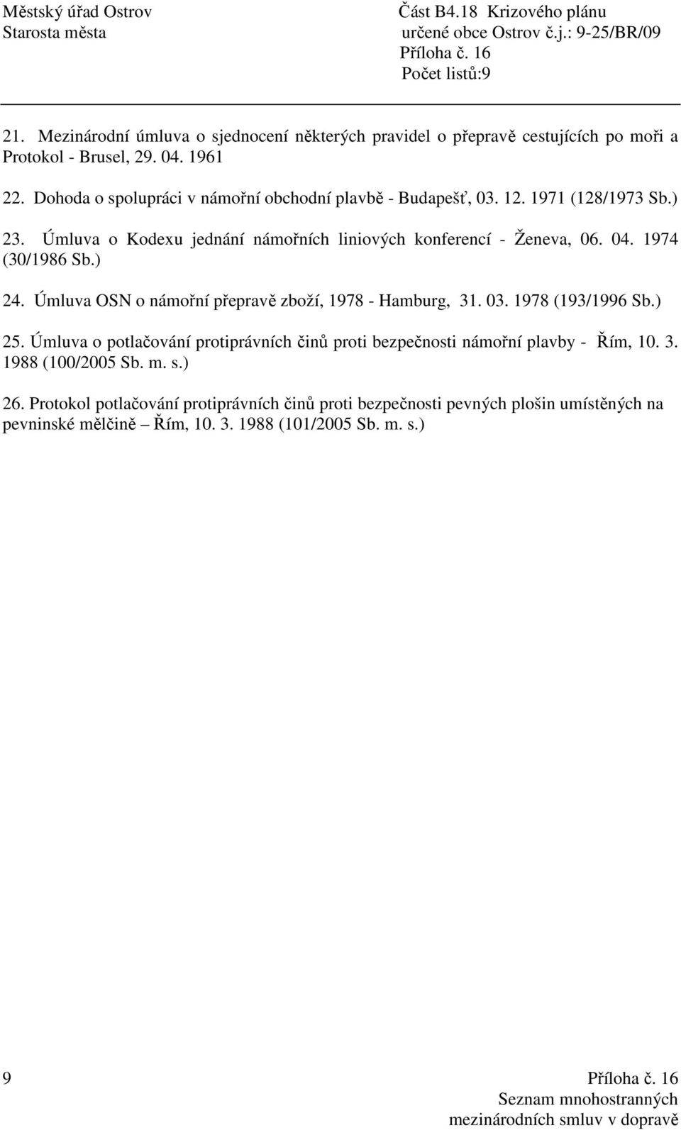 1974 (30/1986 Sb.) 24. Úmluva OSN o námořní přepravě zboží, 1978 - Hamburg, 31. 03. 1978 (193/1996 Sb.) 25.