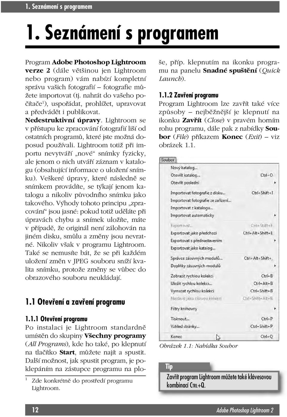 nahrát do vašeho počítače 1 ), uspořádat, prohlížet, upravovat a předvádět i publikovat. Nedestruktivní úpravy.