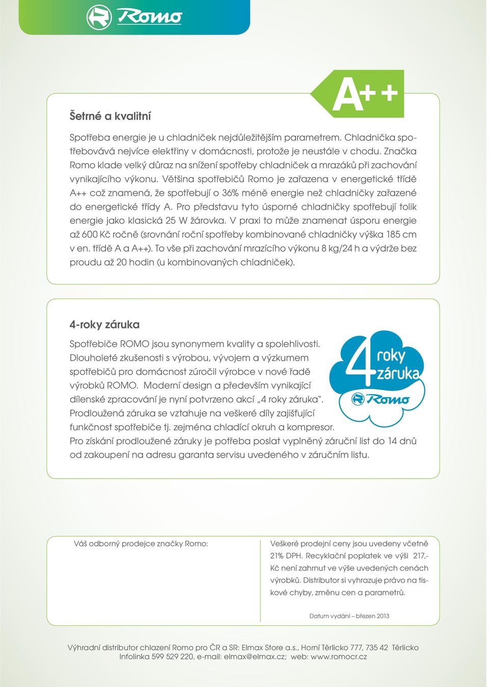 Většina spotřebičů Romo je zařazena v energetické třídě A což znamená, že spotřebují o 36% méně energie než chladničky zařazené do energetické třídy A.