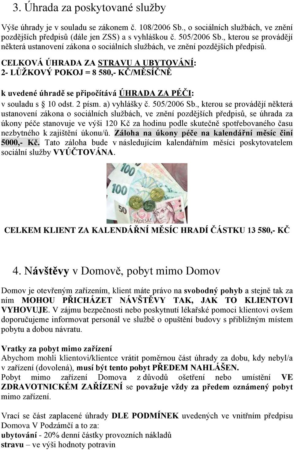 CELKOVÁ ÚHRADA ZA STRAVU A UBYTOVÁNÍ: 2- LŮŽKOVÝ POKOJ = 8 580,- KČ/MĚSÍČNĚ k uvedené úhradě se připočítává ÚHRADA ZA PÉČI: v souladu s 10 odst. 2 písm. a) vyhlášky č. 505/2006 Sb.