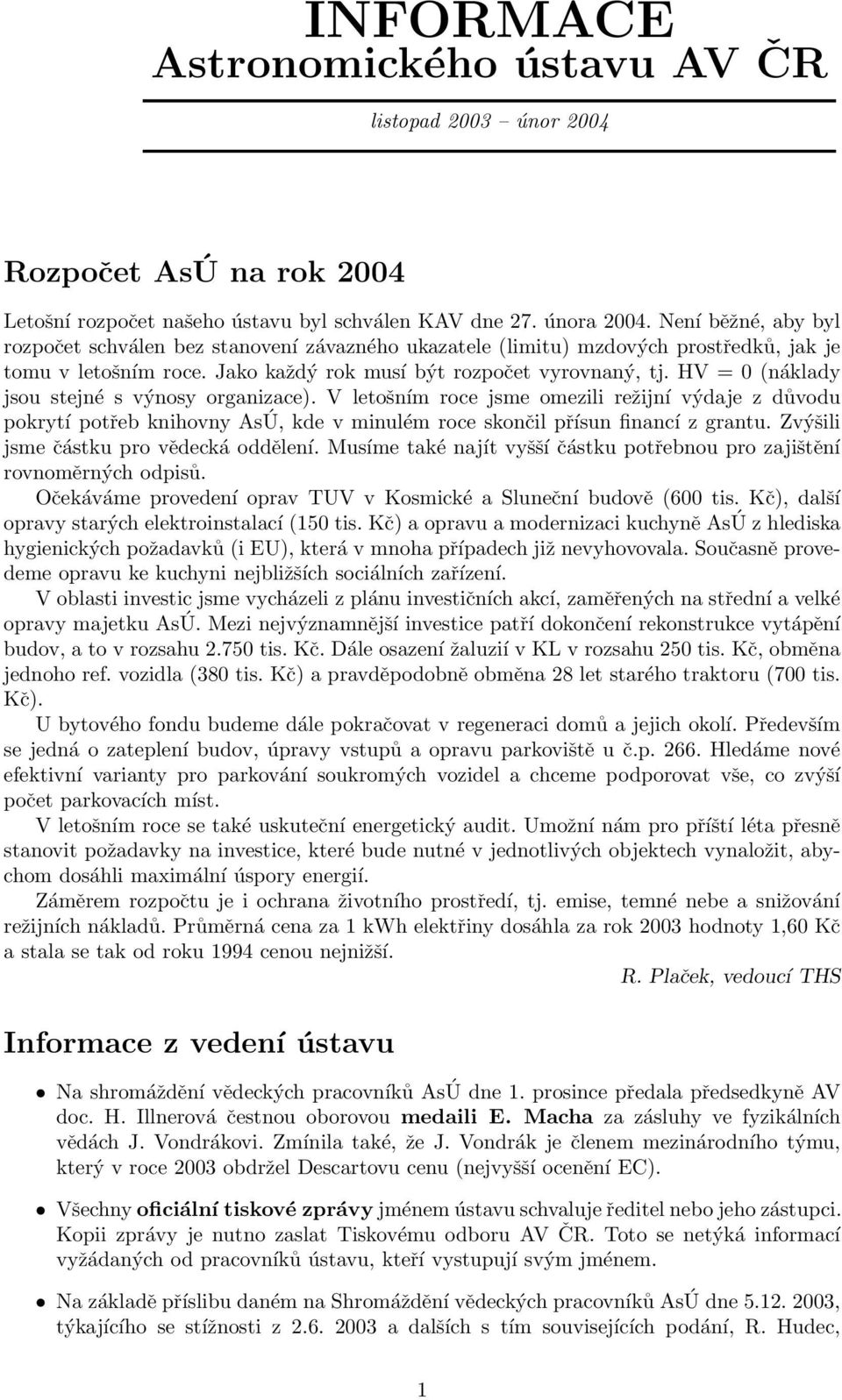 HV = 0 (náklady jsou stejné s výnosy organizace). V letošním roce jsme omezili režijní výdaje z důvodu pokrytí potřeb knihovny AsÚ, kde v minulém roce skončil přísun financí z grantu.
