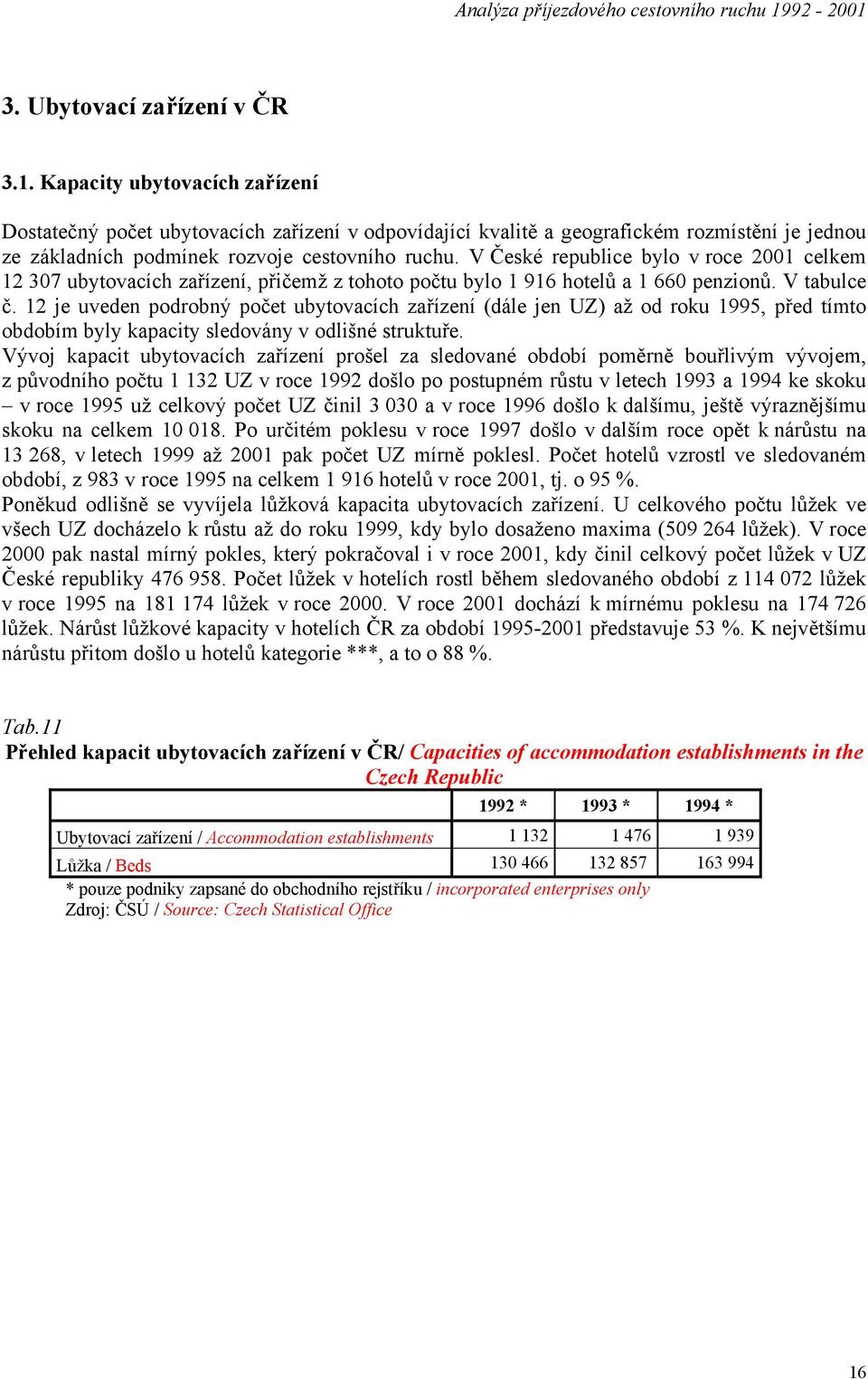 V České republice bylo v roce 2001 celkem 12 307 ubytovacích zařízení, přičemž z tohoto počtu bylo 1 916 hotelů a 1 660 penzionů. V tabulce č.