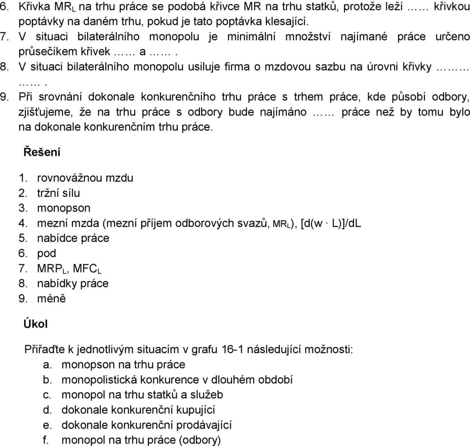 Při srovnání dokonale konkurenčního trhu práce s trhem práce, kde působí odbory, zjišťujeme, že na trhu práce s odbory bude najímáno práce než by tomu bylo na dokonale konkurenčním trhu práce.