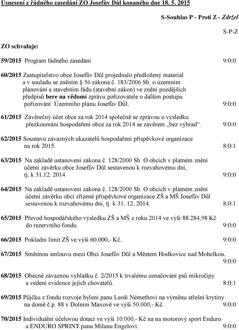 183/2006 Sb. o územním plánování a stavebním řádu (stavební zákon) ve znění pozdějších předpisů bere na vědomí zprávu pořizovatele o dalším postupu pořizování Územního plánu Josefův Důl.