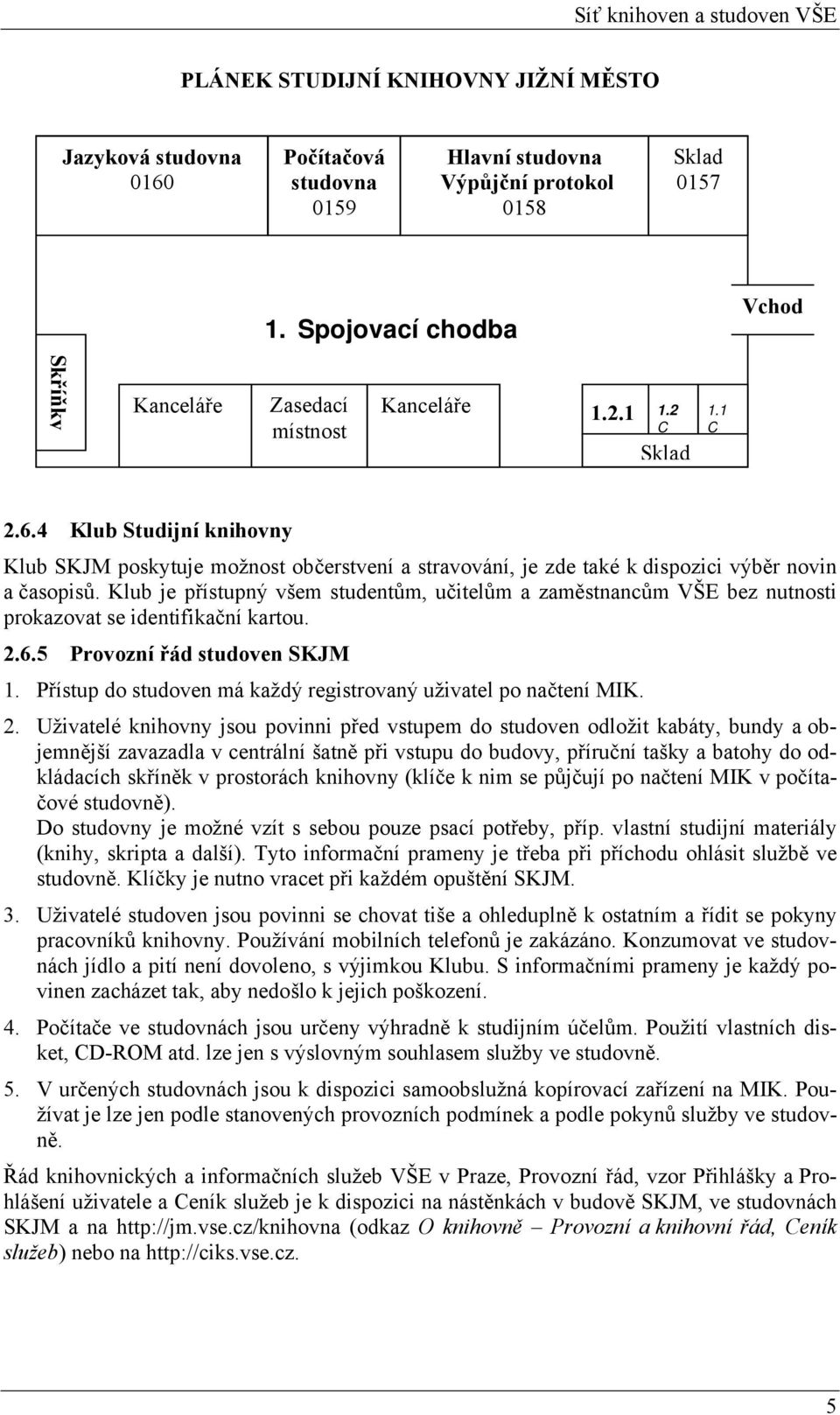Klub je přístupný všem studentům, učitelům a zaměstnancům VŠE bez nutnosti prokazovat se identifikační kartou. 2.6.5 Provozní řád studoven SKJM 1.
