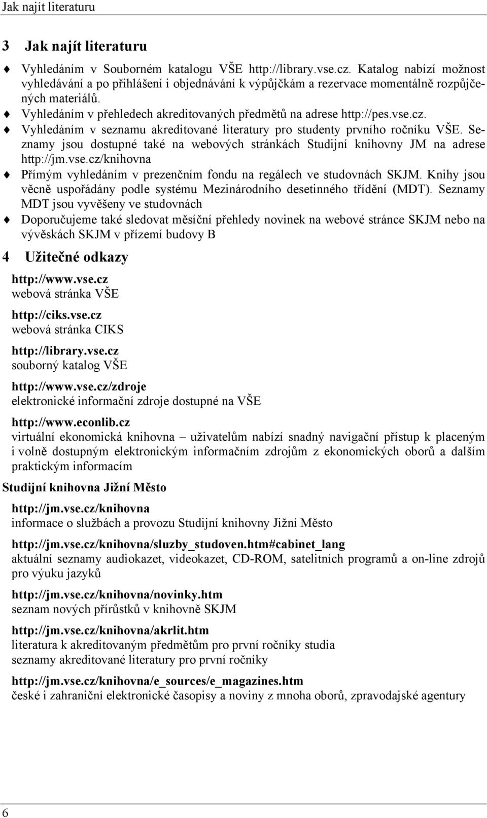 Vyhledáním v seznamu akreditované literatury pro studenty prvního ročníku VŠE. Seznamy jsou dostupné také na webových stránkách Studijní knihovny JM na adrese http://jm.vse.