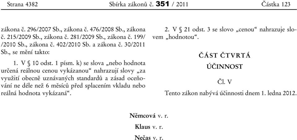 k) se slova nebo hodnota určená reálnou cenou vykázanou nahrazují slovy za využití obecně uznávaných standardů a zásad oceňování ne déle než 6 měsíců před