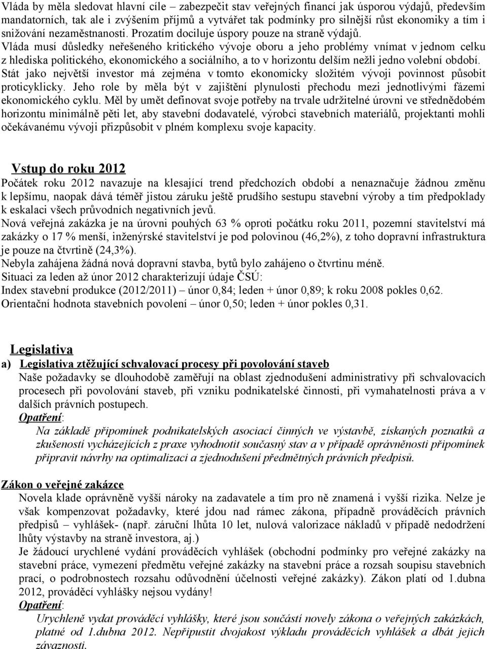 Vláda musí důsledky neřešeného kritického vývoje oboru a jeho problémy vnímat v jednom celku z hlediska politického, ekonomického a sociálního, a to v horizontu delším nežli jedno volební období.