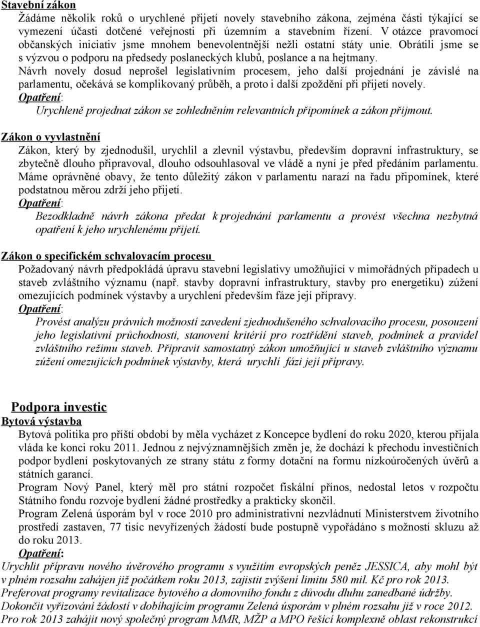 Návrh novely dosud neprošel legislativním procesem, jeho další projednání je závislé na parlamentu, očekává se komplikovaný průběh, a proto i další zpoždění při přijetí novely.