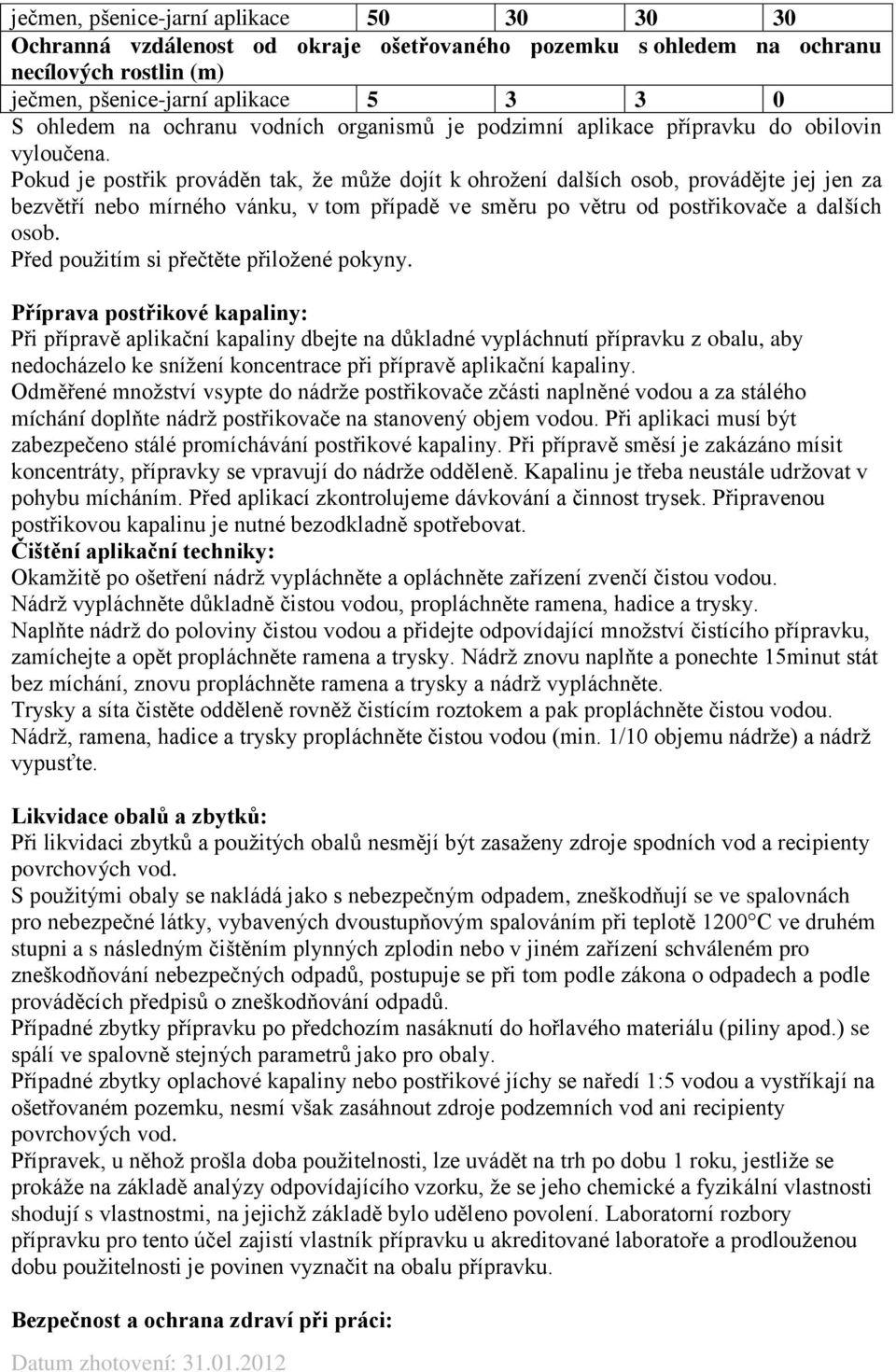 Pokud je postřik prováděn tak, že může dojít k ohrožení dalších osob, provádějte jej jen za bezvětří nebo mírného vánku, v tom případě ve směru po větru od postřikovače a dalších osob.