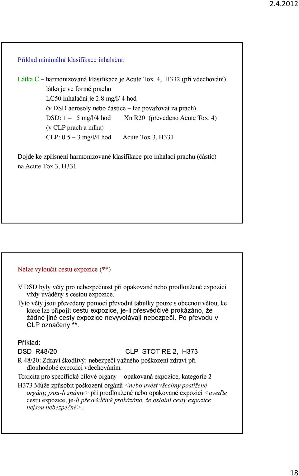 5 3 mg/l/4 hod Acute Tox 3, H331 Dojde ke zpřísnění harmonizované klasifikace pro inhalaci prachu (částic) na Acute Tox 3, H331 Nelze vyloučit cestu expozice (**) V DSD byly věty pro nebezpečnost při