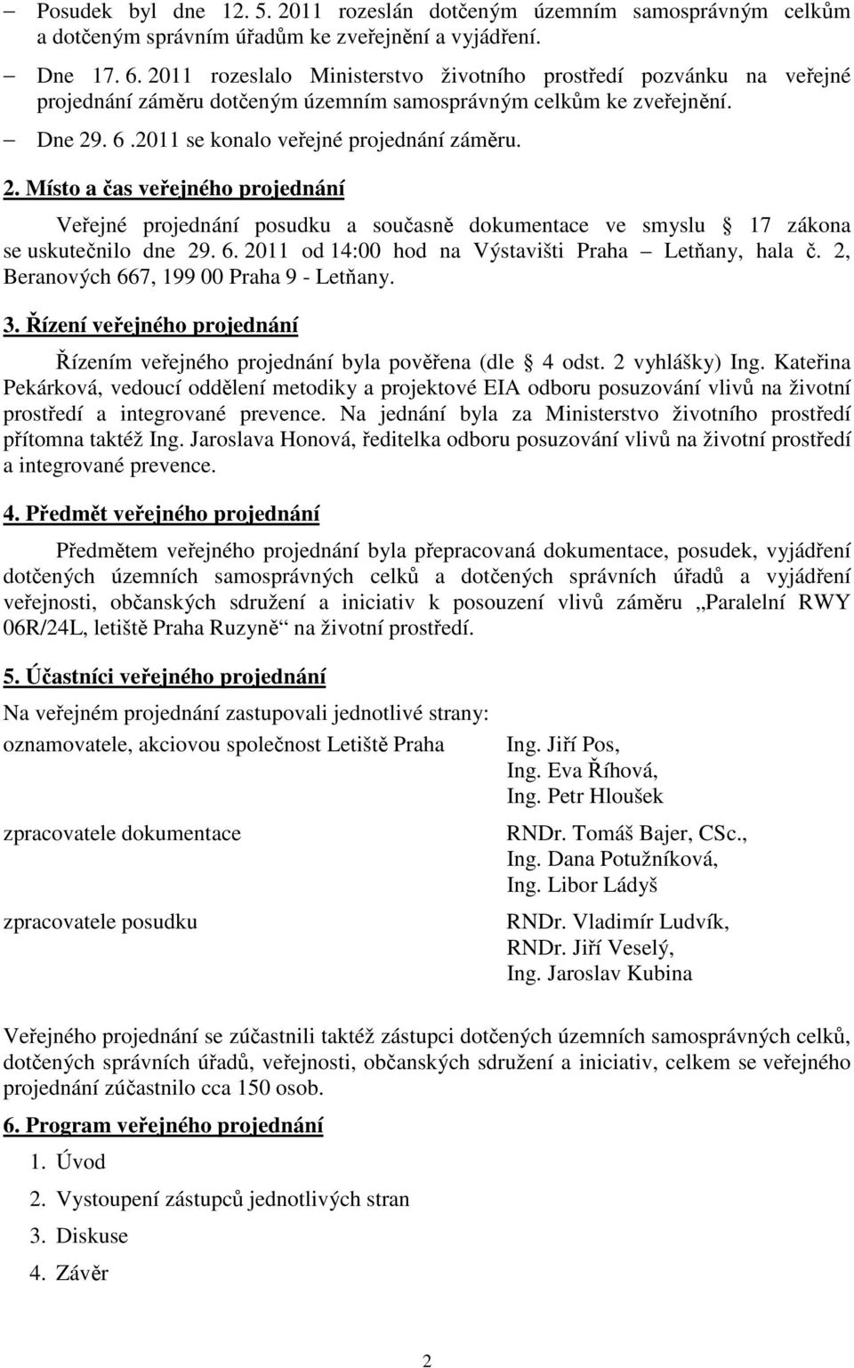 . 6.2011 se konalo veřejné projednání záměru. 2. Místo a čas veřejného projednání Veřejné projednání posudku a současně dokumentace ve smyslu 17 zákona se uskutečnilo dne 29. 6. 2011 od 14:00 hod na Výstavišti Praha Letňany, hala č.