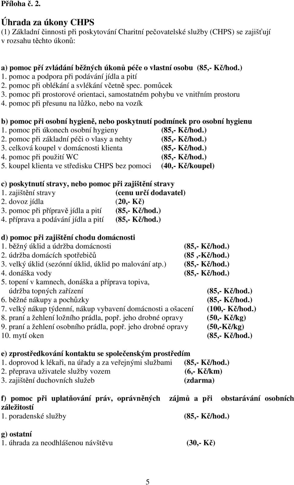 Kč/hod.) 1. pomoc a podpora při podávání jídla a pití 2. pomoc při oblékání a svlékání včetně spec. pomůcek 3. pomoc při prostorové orientaci, samostatném pohybu ve vnitřním prostoru 4.