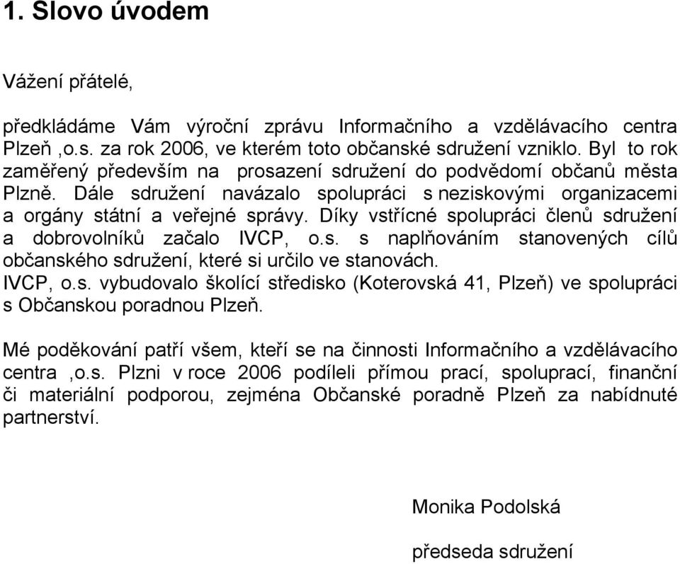 Díky vstřícné spolupráci členů sdružení a dobrovolníků začalo IVCP, o.s. s naplňováním stanovených cílů občanského sdružení, které si určilo ve stanovách. IVCP, o.s. vybudovalo školící středisko (Koterovská 41, Plzeň) ve spolupráci s Občanskou poradnou Plzeň.