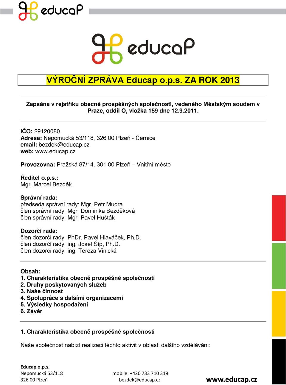 Marcel Bezděk Správní rada: předseda správní rady: Mgr. Petr Mudra člen správní rady: Mgr. Dominika Bezděková člen správní rady: Mgr. Pavel Hušták Dozorčí rada: člen dozorčí rady: PhDr.