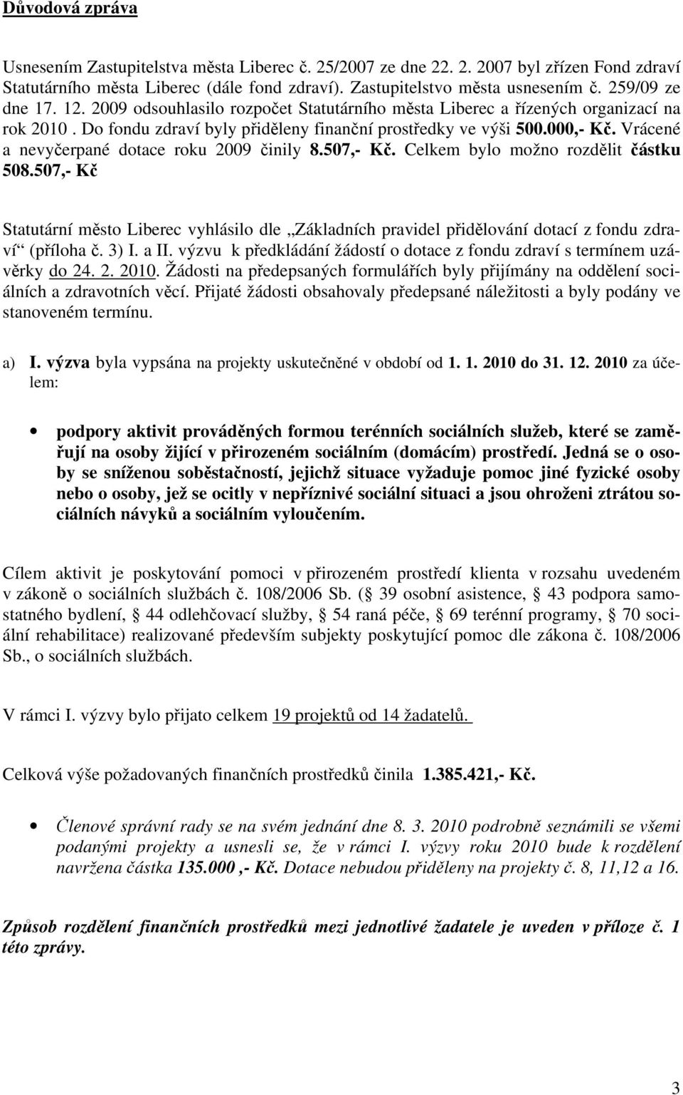 Vrácené a nevyčerpané dotace roku 2009 činily 8.507,- Kč. Celkem bylo možno rozdělit částku 508.