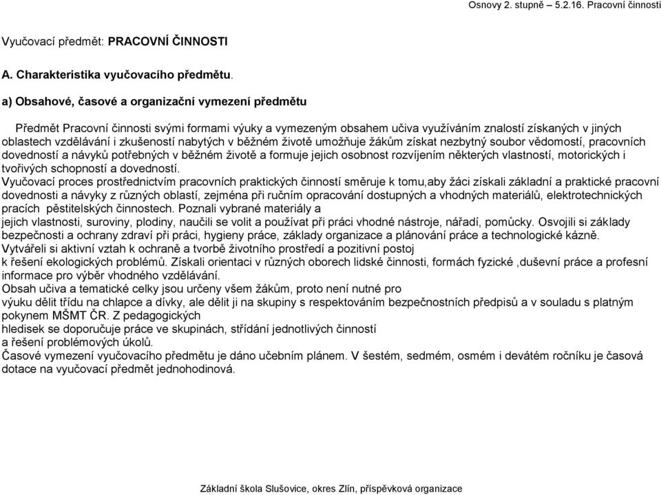 nabytých v běžném životě umožňuje žákům získat nezbytný soubor vědomostí, pracovních dovedností a návyků potřebných v běžném životě a formuje jejich osobnost rozvíjením některých vlastností,