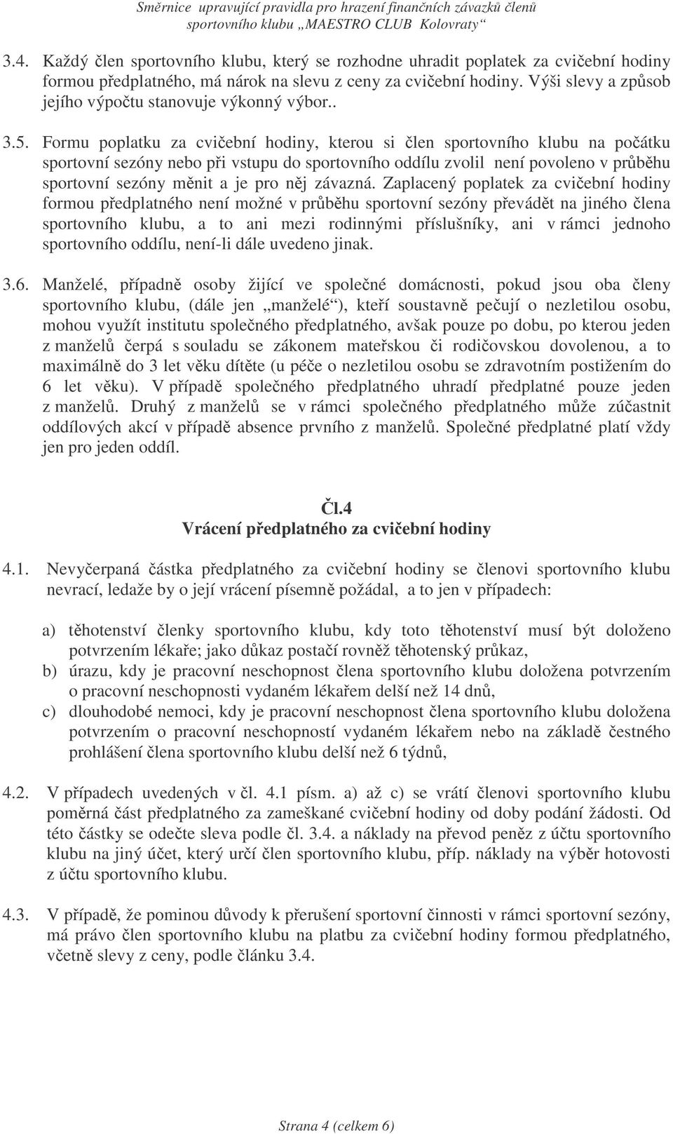 Formu poplatku za cviební hodiny, kterou si len sportovního klubu na poátku sportovní sezóny nebo pi vstupu do sportovního oddílu zvolil není povoleno v prbhu sportovní sezóny mnit a je pro nj