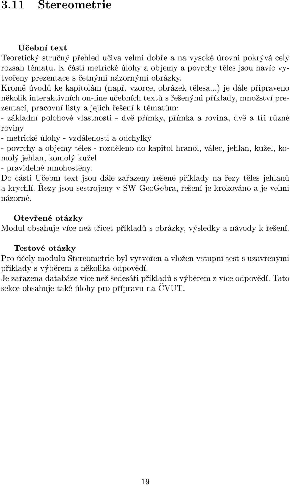 ..) je dále p ipraveno n kolik interaktivních on-line u ebních text s e²enými p íklady, mnoºství prezentací, pracovní listy a jejich e²ení k témat m: - základní polohové vlastnosti - dv p ímky, p