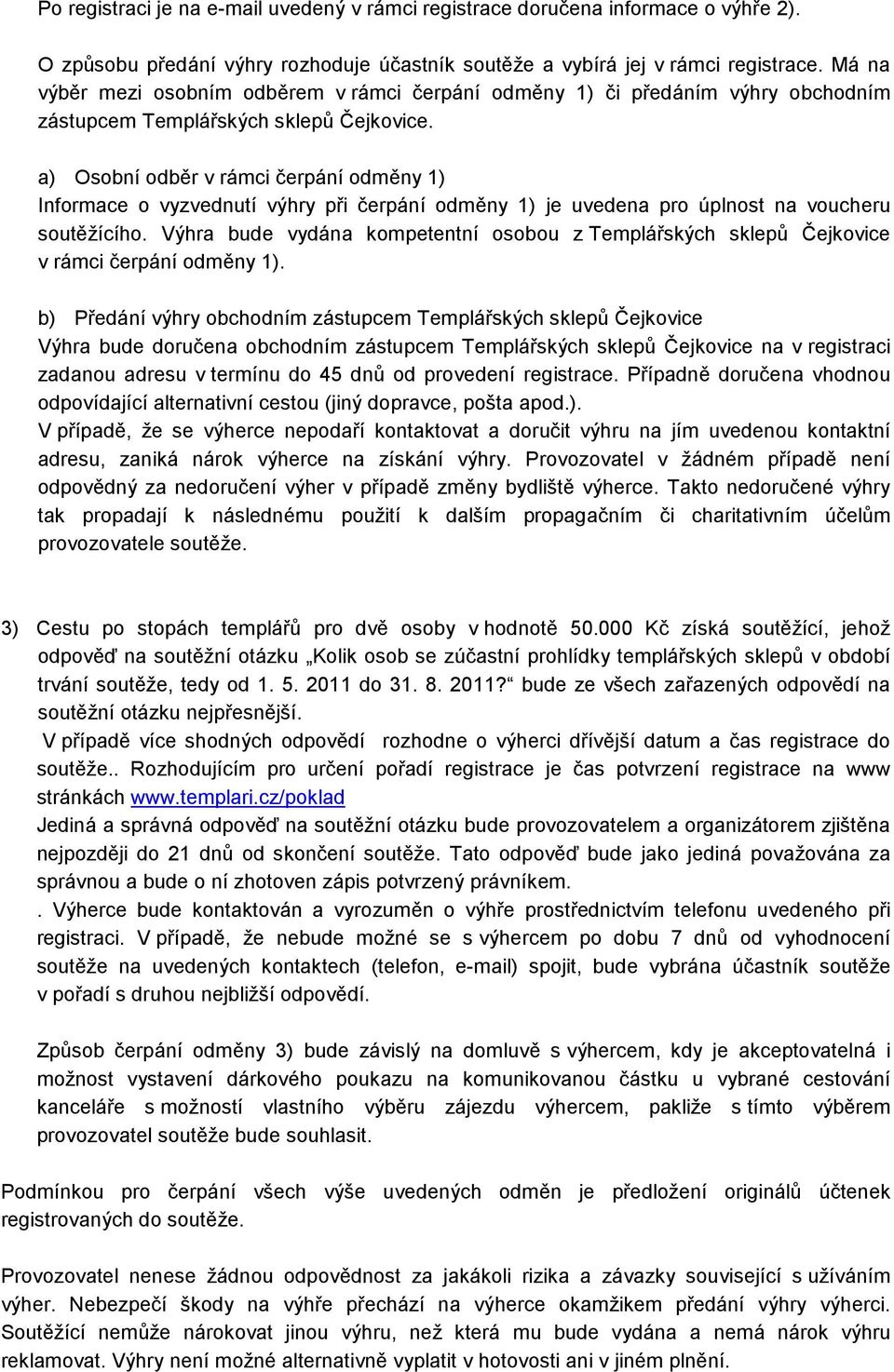 a) Osobní odběr v rámci čerpání odměny 1) Informace o vyzvednutí výhry při čerpání odměny 1) je uvedena pro úplnost na voucheru soutěžícího.