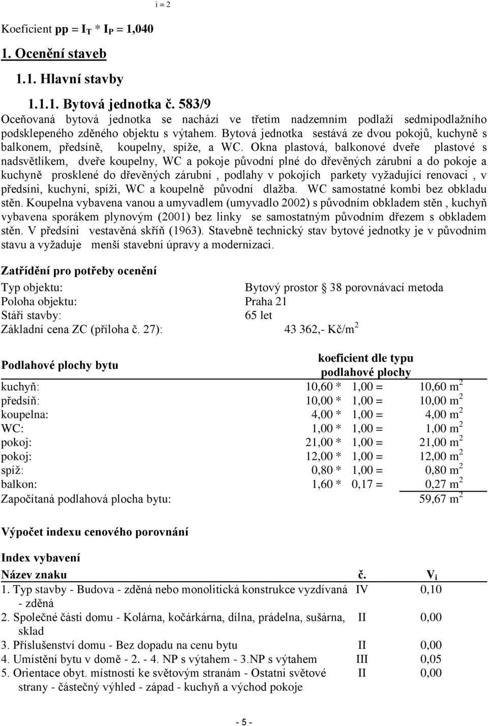 Bytová jednotka sestává ze dvou pokojů, kuchyně s balkonem, předsíně, koupelny, spíže, a WC.