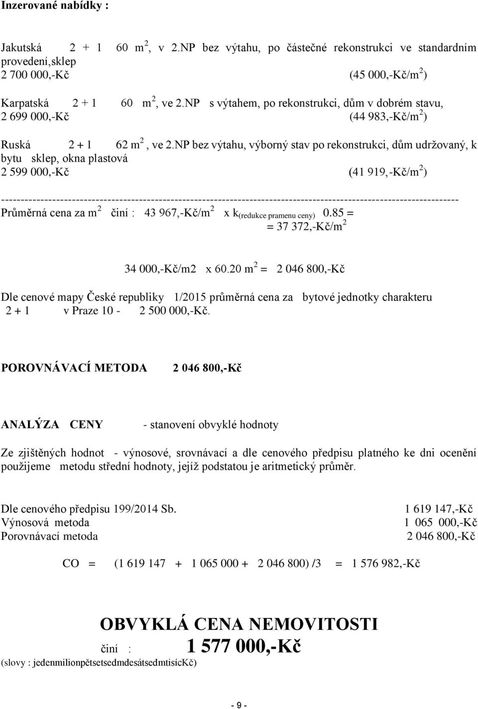 NP bez výtahu, výborný stav po rekonstrukci, dům udržovaný, k bytu sklep, okna plastová 2 599 000,-Kč (41 919,-Kč/m 2 )