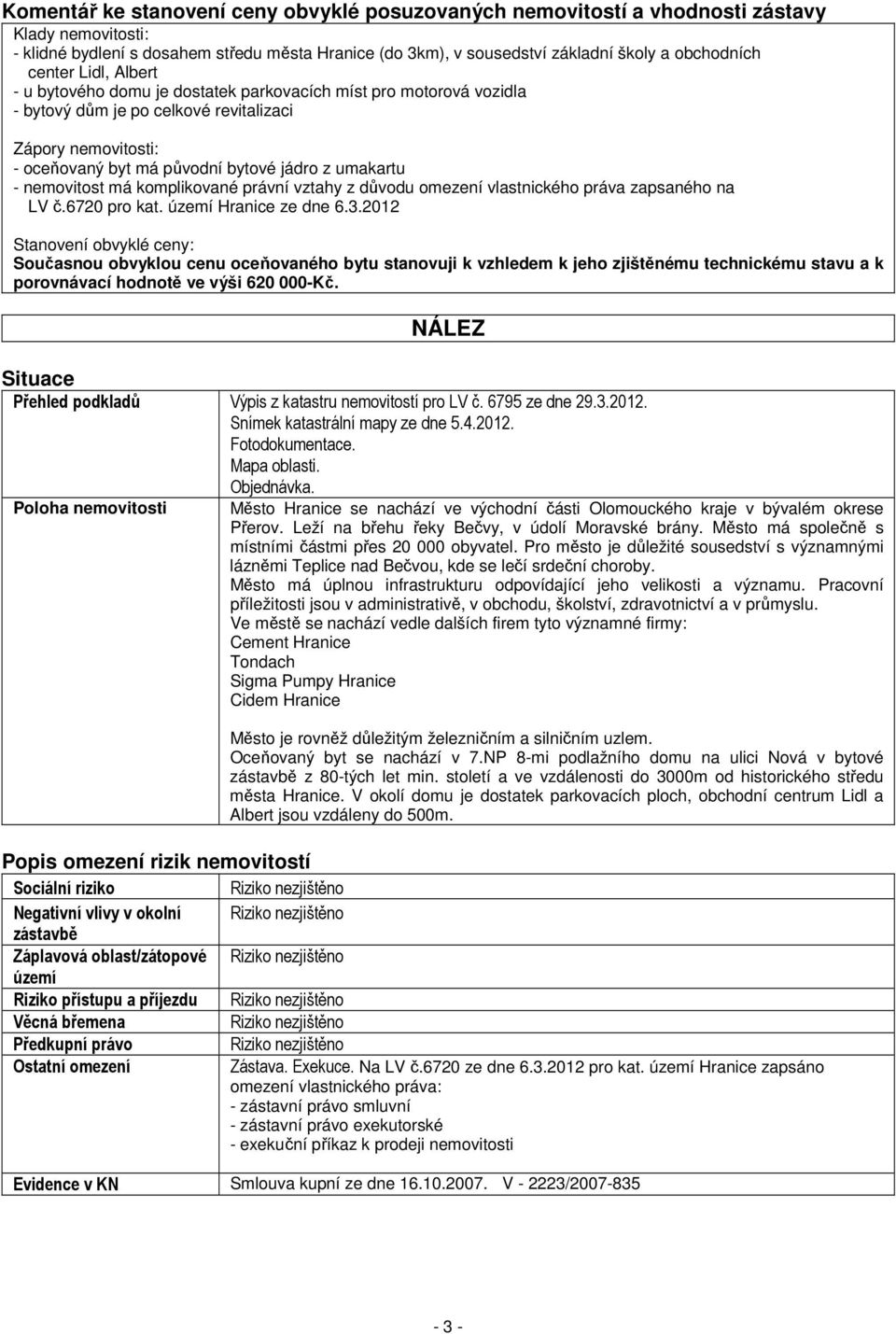 - nemovitost má komplikované právní vztahy z důvodu omezení vlastnického práva zapsaného na LV č.6720 pro kat. území Hranice ze dne 6.3.