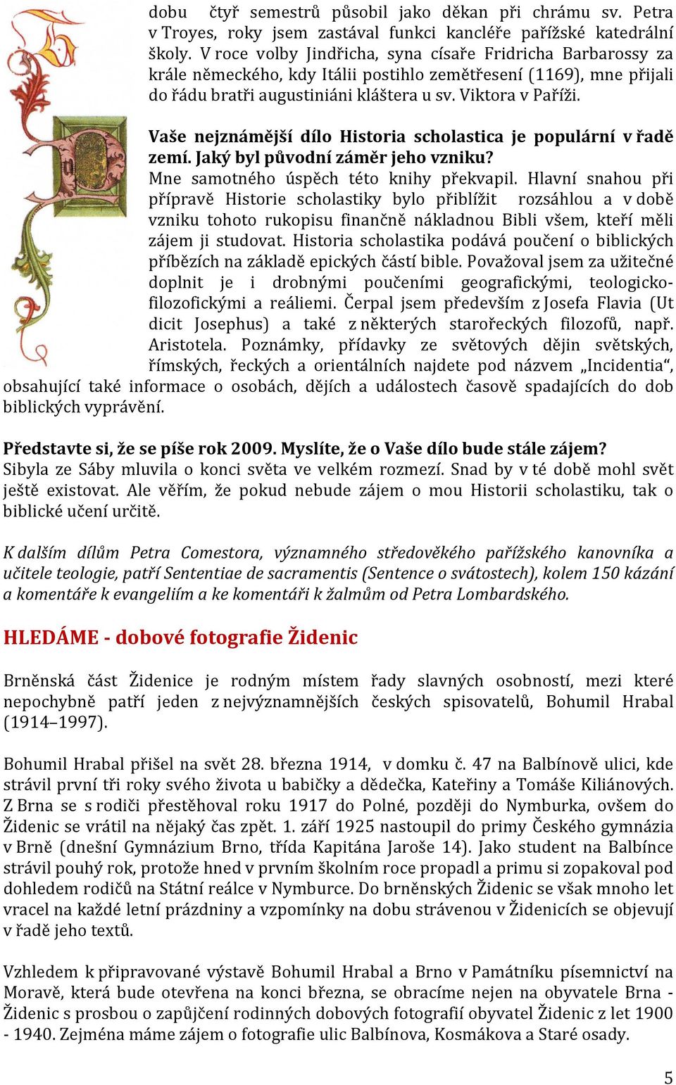 Vaše nejznámější dílo Historia scholastica je populární v řadě zemí. Jaký byl původní záměr jeho vzniku? Mne samotného úspěch této knihy překvapil.