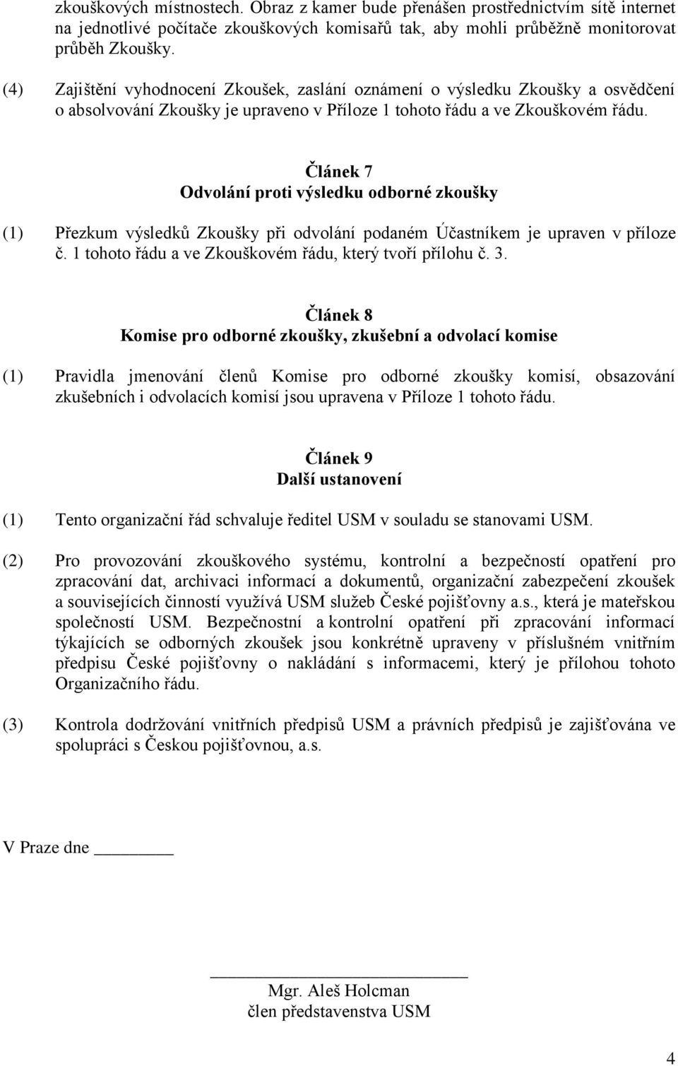 Článek 7 Odvolání proti výsledku odborné zkoušky (1) Přezkum výsledků Zkoušky při odvolání podaném Účastníkem je upraven v příloze č. 1 tohoto řádu a ve Zkouškovém řádu, který tvoří přílohu č. 3.