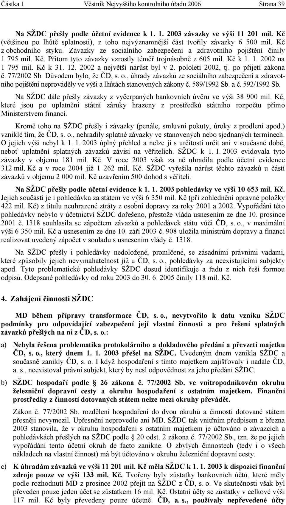 Kč k 1. 1. 2002 na 1 795 mil. Kč k 31. 12. 2002 a největší nárůst byl v 2. pololetí 2002, tj. po přijetí zákona č. 77/2002 Sb. Důvodem bylo, že ČD, s. o.