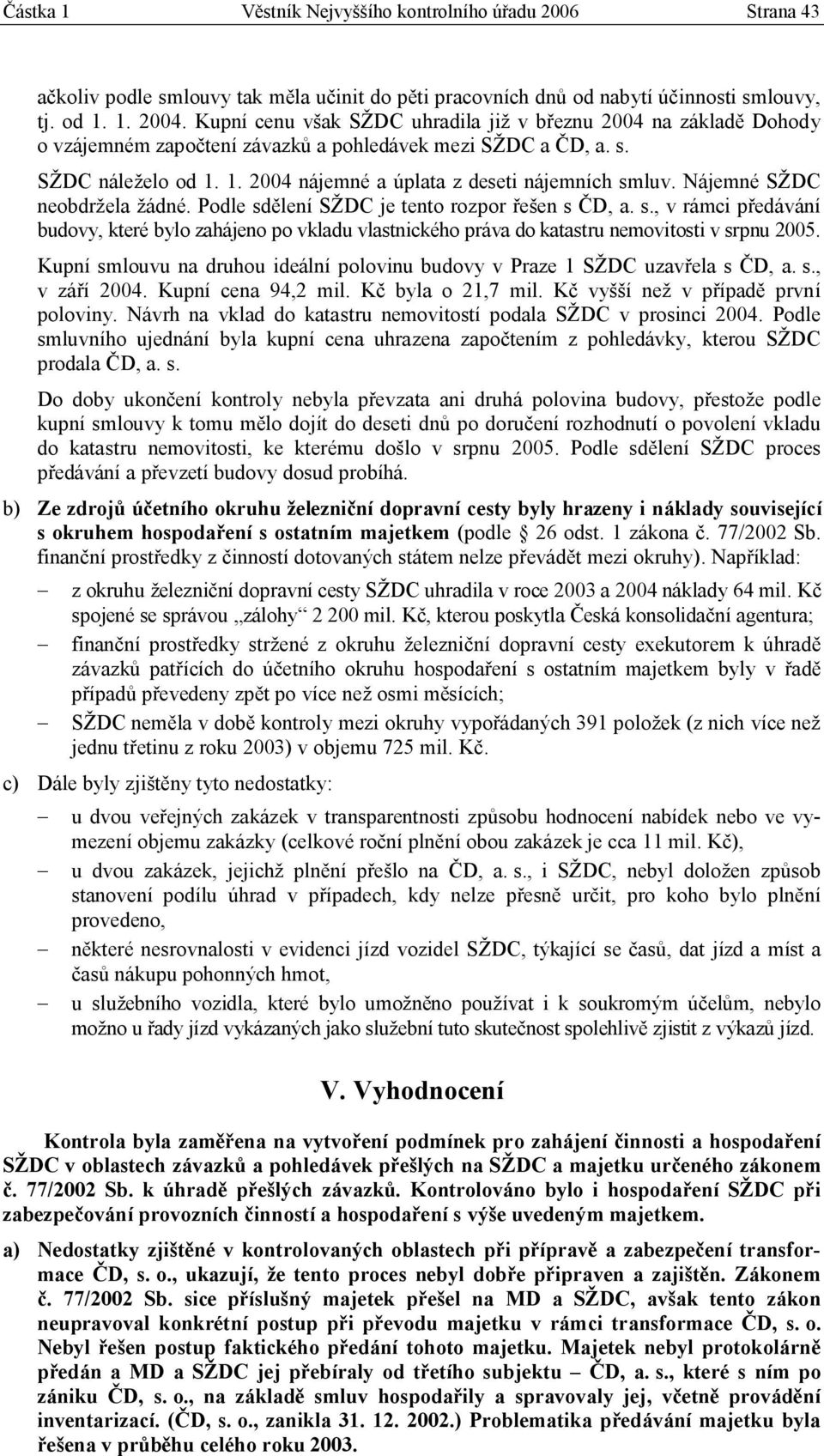Nájemné SŽDC neobdržela žádné. Podle sdělení SŽDC je tento rozpor řešen s ČD, a. s., v rámci předávání budovy, které bylo zahájeno po vkladu vlastnického práva do katastru nemovitosti v srpnu 2005.