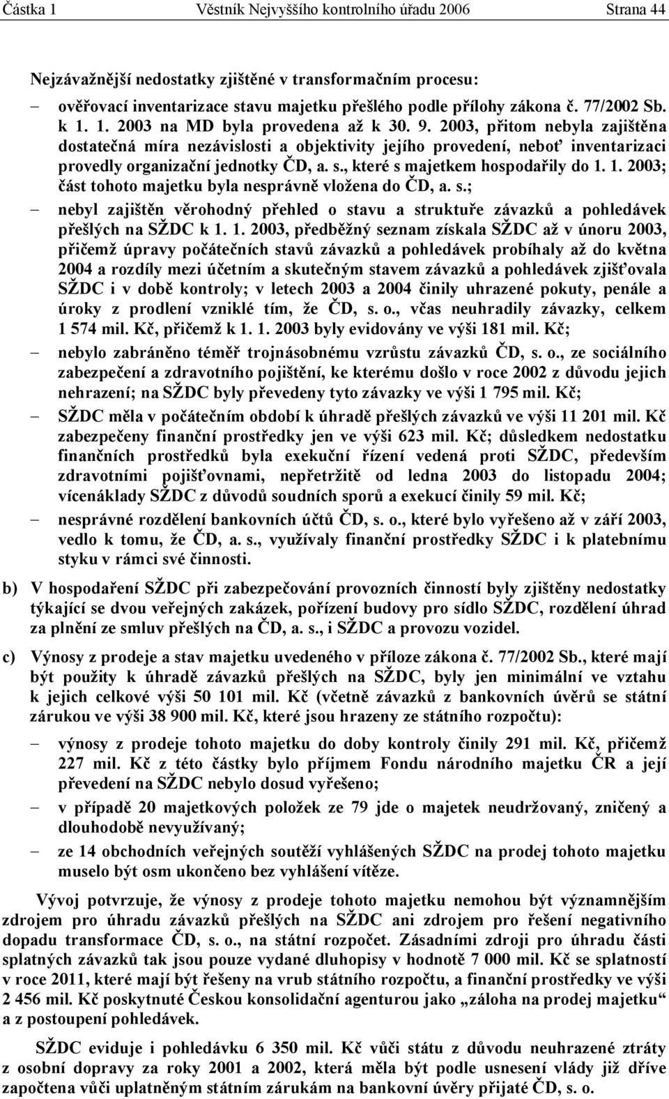 2003, přitom nebyla zajištěna dostatečná míra nezávislosti a objektivity jejího provedení, neboť inventarizaci provedly organizační jednotky ČD, a. s., které s majetkem hospodařily do 1.