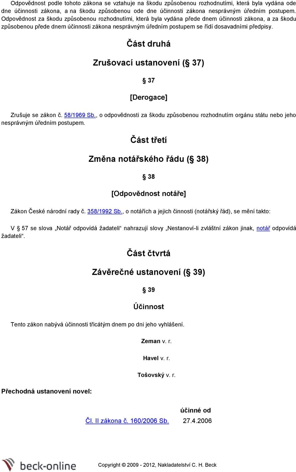 Část druhá Zrušovací ustanovení ( 37) 37 [Derogace] Zrušuje se zákon č. 58/1969 Sb., o odpovědnosti za škodu způsobenou rozhodnutím orgánu státu nebo jeho nesprávným úředním postupem.