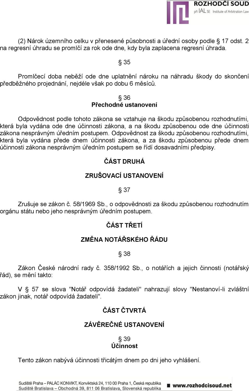 36 Přechodné ustanovení Odpovědnost podle tohoto zákona se vztahuje na škodu způsobenou rozhodnutími, která byla vydána ode dne účinnosti zákona, a na škodu způsobenou ode dne účinnosti zákona