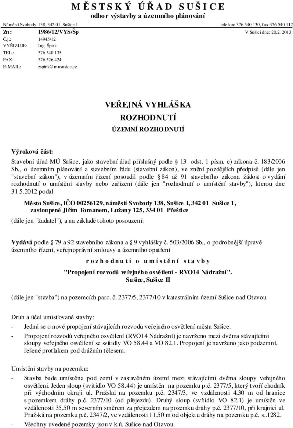 cz VEŘEJNÁ VYHLÁŠKA ROZHODNUTÍ ÚZEMNÍ RO ZHO DNUTÍ Výroková část: Stavební úřad MÚ Sušice, jako stavební úřad příslušný podle 13 odst. 1 písm. c) zákona č. 183/2006 Sb.