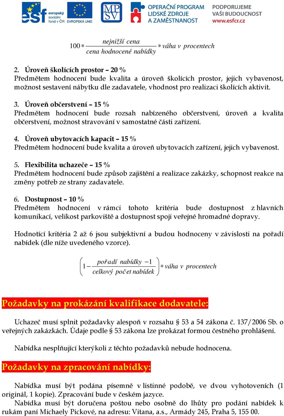 Úroveň občerstvení 15 % Předmětem hodnocení bude rozsah nabízeného občerstvení, úroveň a kvalita občerstvení, možnost stravování v samostatné části zařízení. 4.