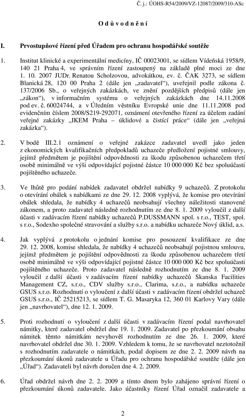 Renatou Scholzovou, advokátkou, ev. č. ČAK 3273, se sídlem Blanická 28, 120 00 Praha 2 (dále jen zadavatel ), uveřejnil podle zákona č. 137/2006 Sb.