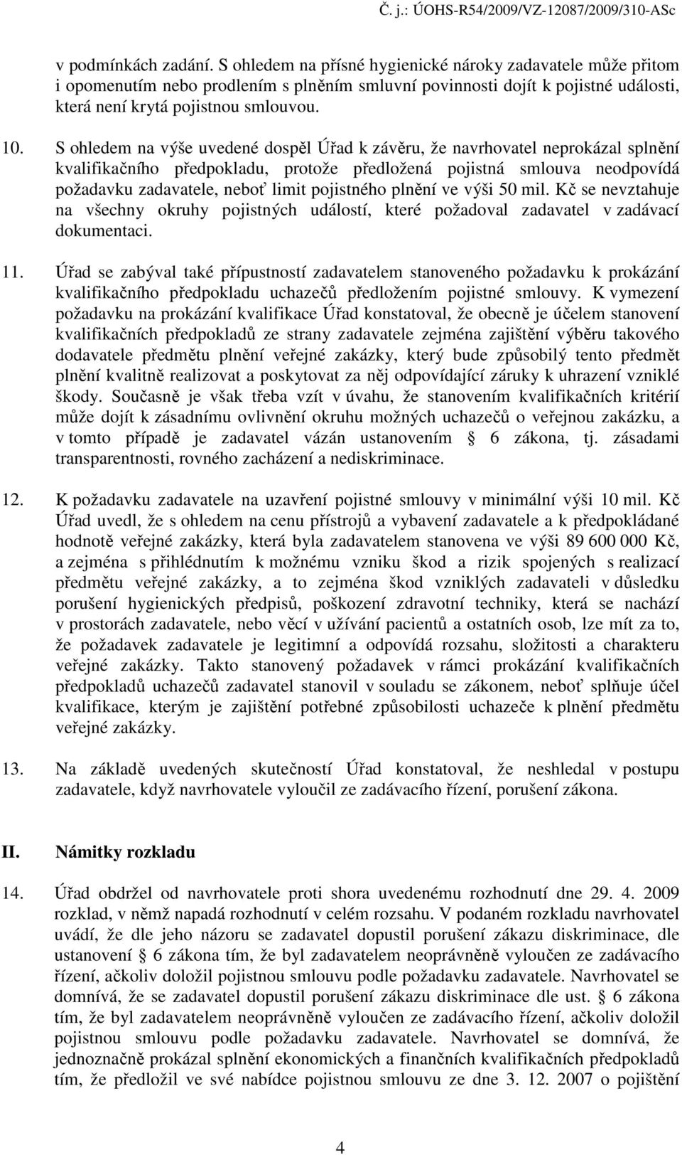 S ohledem na výše uvedené dospěl Úřad k závěru, že navrhovatel neprokázal splnění kvalifikačního předpokladu, protože předložená pojistná smlouva neodpovídá požadavku zadavatele, neboť limit