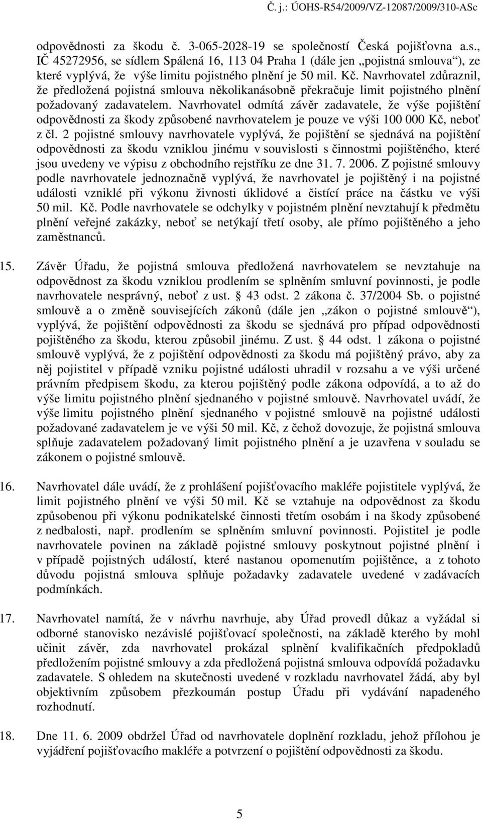 Navrhovatel odmítá závěr zadavatele, že výše pojištění odpovědnosti za škody způsobené navrhovatelem je pouze ve výši 100 000 Kč, neboť z čl.