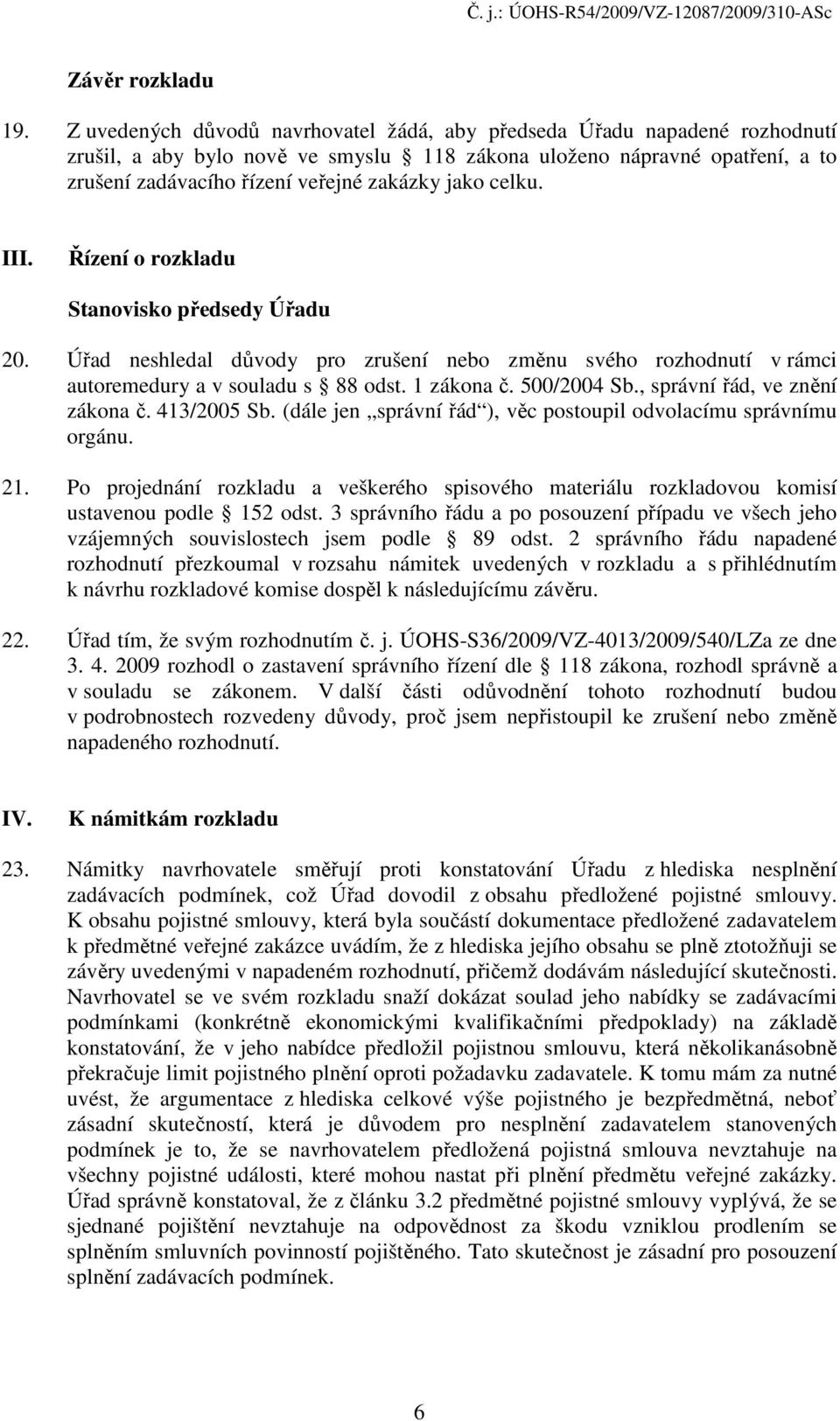 celku. III. Řízení o rozkladu Stanovisko předsedy Úřadu 20. Úřad neshledal důvody pro zrušení nebo změnu svého rozhodnutí v rámci autoremedury a v souladu s 88 odst. 1 zákona č. 500/2004 Sb.