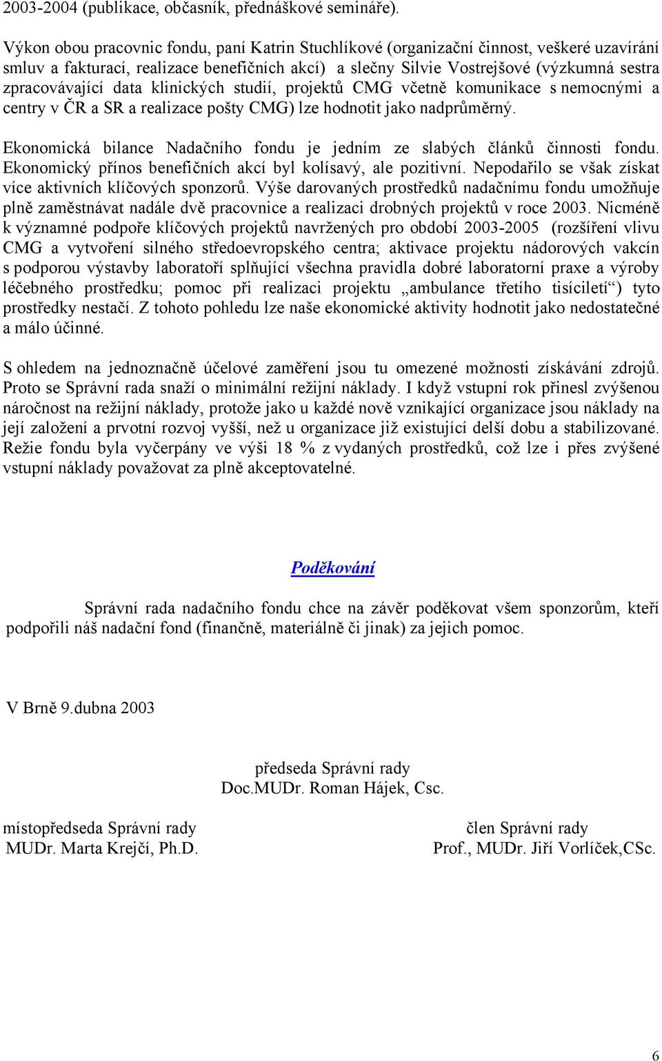 data klinických studií, projektů CMG včetně komunikace s nemocnými a centry v ČR a SR a realizace pošty CMG) lze hodnotit jako nadprůměrný.