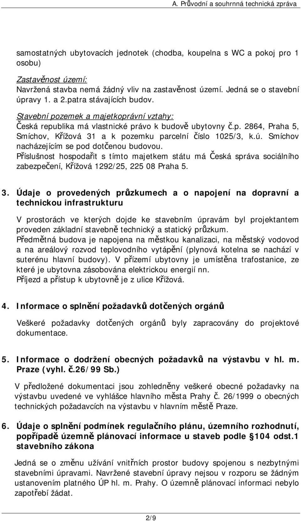 Smíchov nacházejícím se pod dotčenou budovou. Příslušnost hospodařit s tímto majetkem státu má Česká správa sociálního zabezpečení, Křížová 1292/25, 225 08 Praha 5. 3.