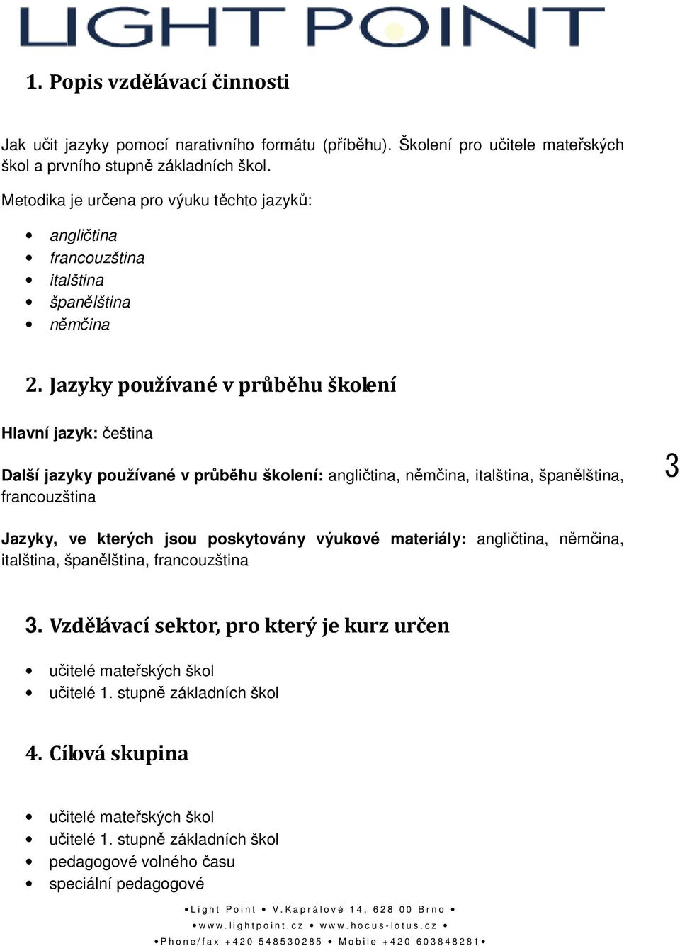 Jazyky používané v průběhu školení Hlavní jazyk: čeština Další jazyky používané v průběhu školení: angličtina, němčina, italština, španělština, francouzština 3 Jazyky, ve kterých jsou