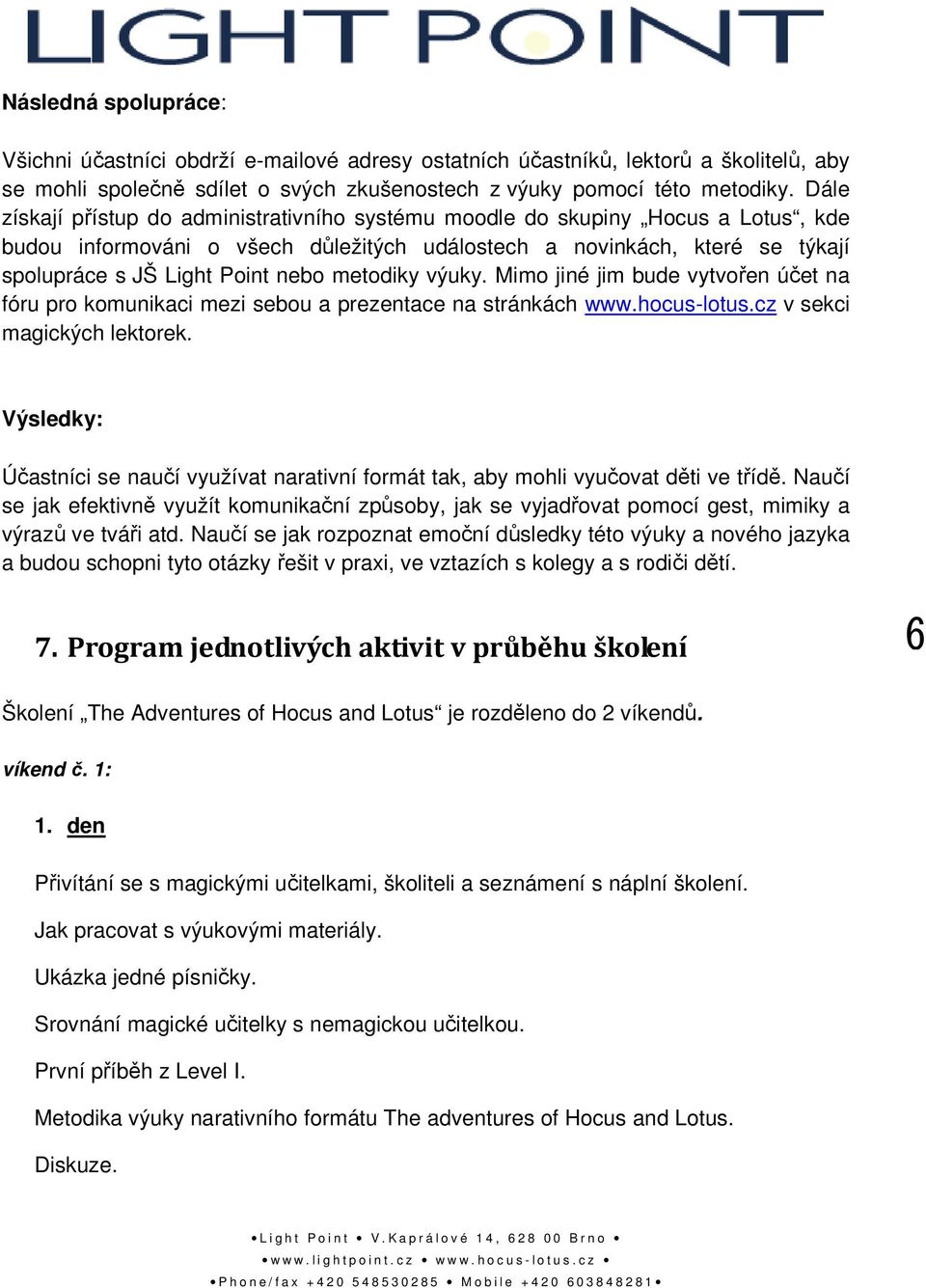 metodiky výuky. Mimo jiné jim bude vytvořen účet na fóru pro komunikaci mezi sebou a prezentace na stránkách www.hocus-lotus.cz v sekci magických lektorek.