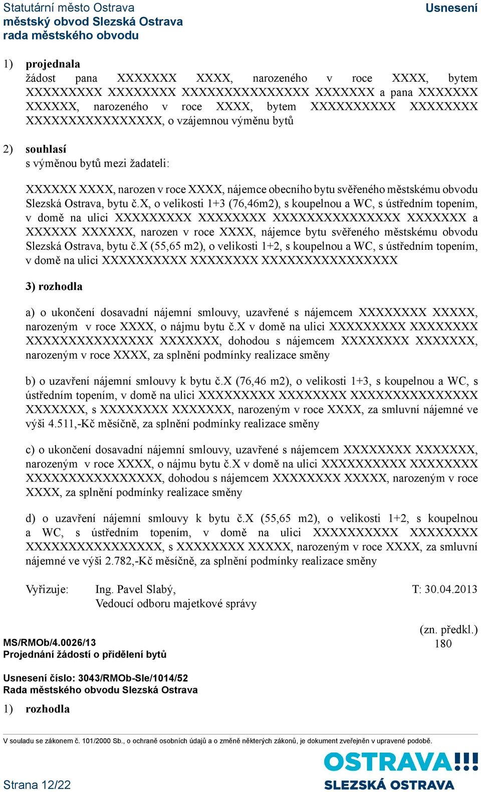 x, o velikosti 1+3 (76,46m2), s koupelnou a WC, s ústředním topením, v domě na ulici XXXXXXXXX XXXXXXXX XXXXXXXXXXXXXXX XXXXXXX a XXXXXX XXXXXX, narozen v roce XXXX, nájemce bytu svěřeného městskému