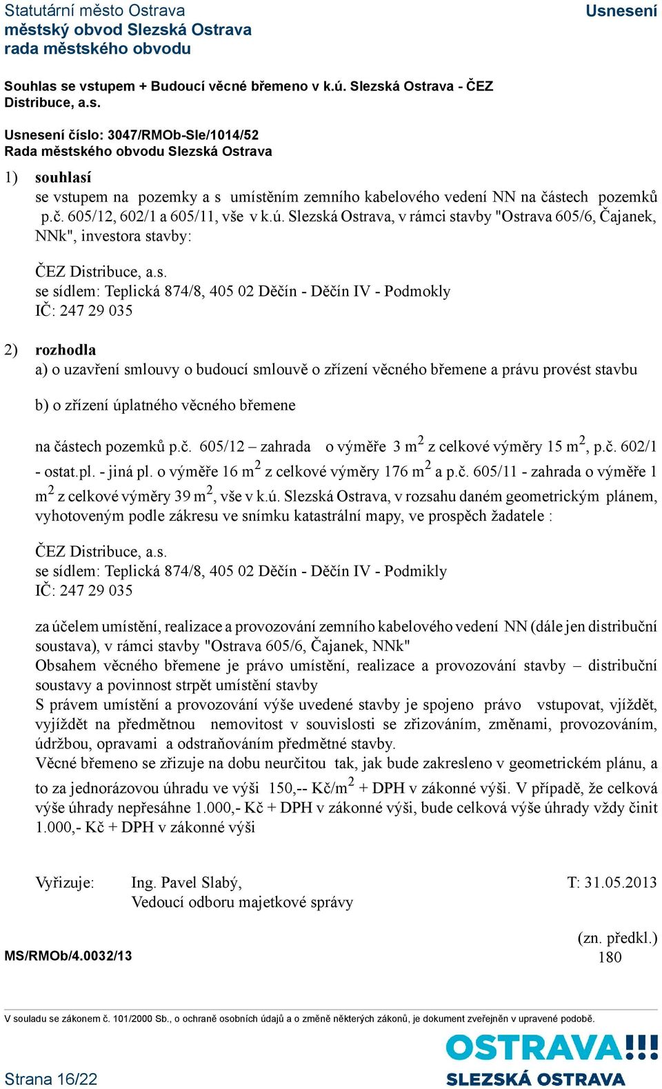 á Ostrava, v rámci stavby "Ostrava 605/6, Čajanek, NNk", investora stavby: ČEZ Distribuce, a.s. se sídlem: Teplická 874/8, 405 02 Děčín - Děčín IV - Podmokly IČ: 247 29 035 2) rozhodla a) o uzavření