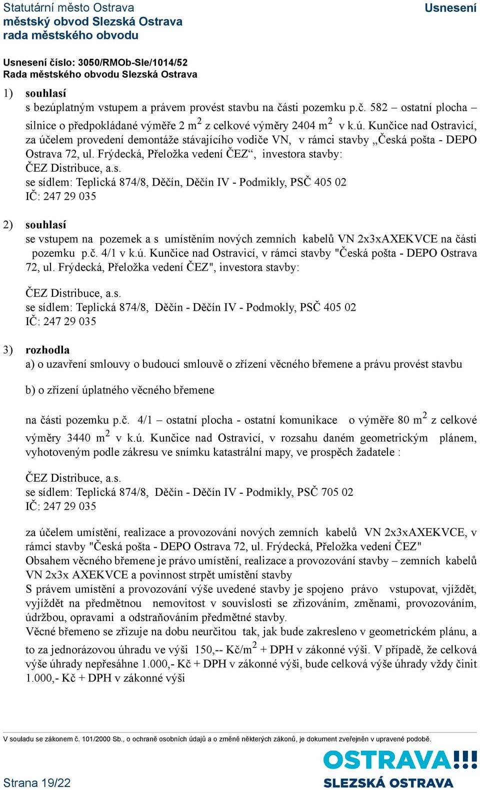 ora stavby: ČEZ Distribuce, a.s. se sídlem: Teplická 874/8, Děčín, Děčín IV - Podmikly, PSČ 405 02 IČ: 247 29 035 2) souhlasí se vstupem na pozemek a s umístěním nových zemních kabelů VN 2x3xAXEKVCE na části pozemku p.