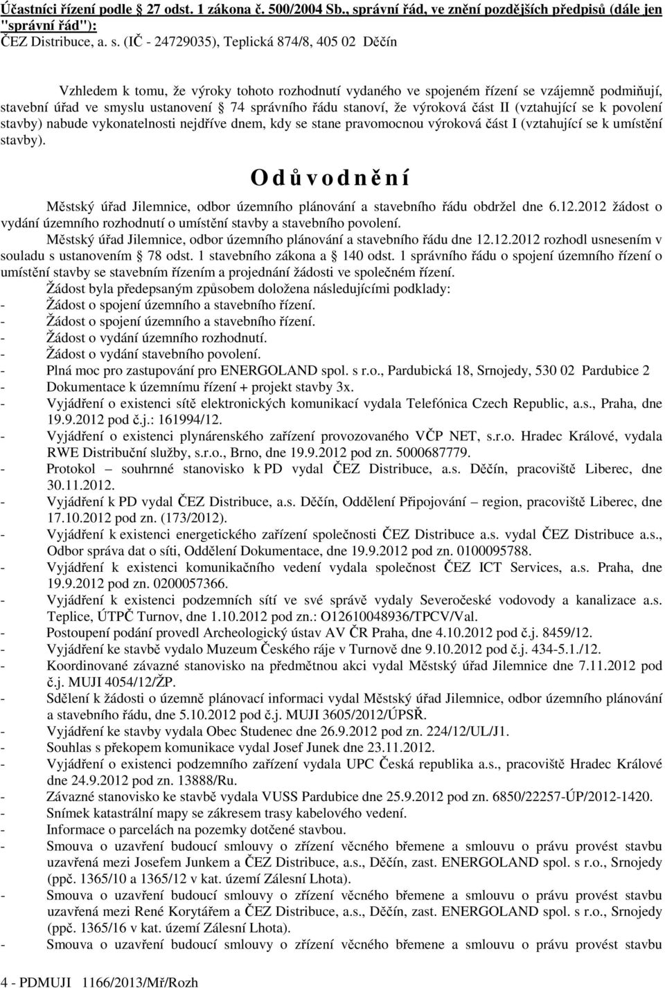 (IČ - 24729035), Teplická 874/8, 405 02 Děčín Vzhledem k tomu, že výroky tohoto rozhodnutí vydaného ve spojeném řízení se vzájemně podmiňují, stavební úřad ve smyslu ustanovení 74 správního řádu