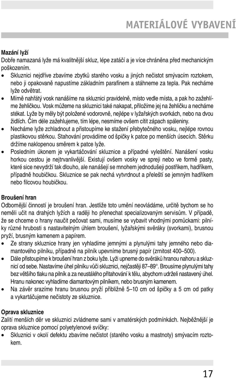 Mírně nahřátý vosk nanášíme na skluznici pravidelně, místo vedle místa, a pak ho zažehlíme žehličkou. Vosk můžeme na skluznici také nakapat, přiložíme jej na žehličku a necháme stékat.