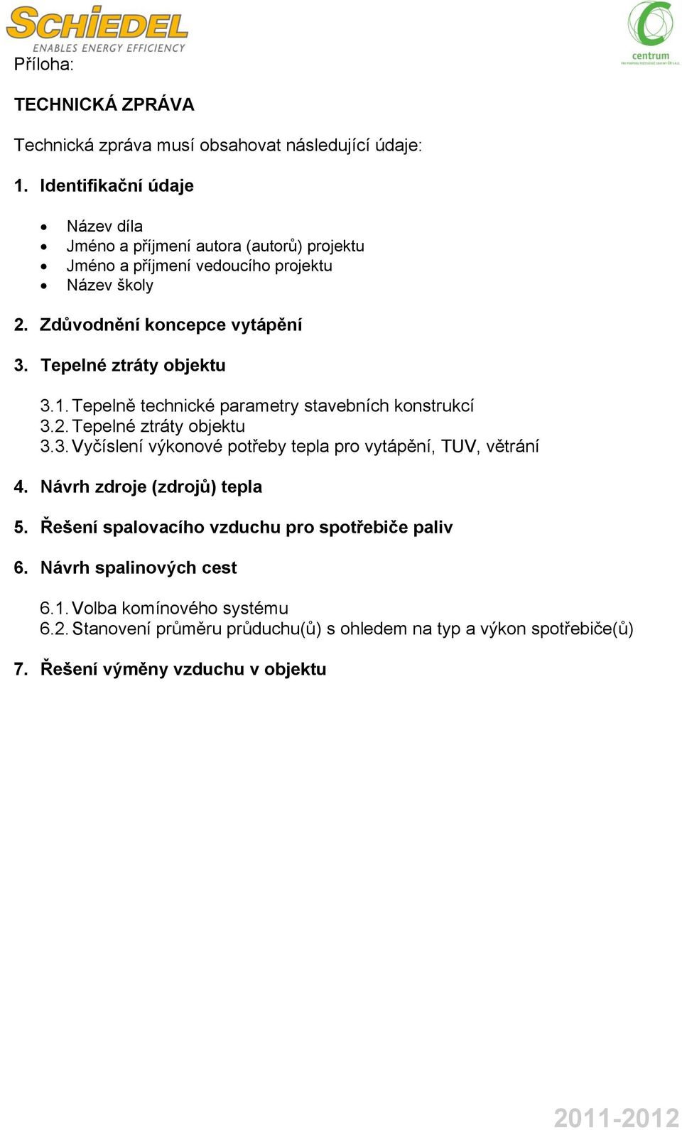 Tepelné ztráty objektu 3.1. Tepelně technické parametry stavebních konstrukcí 3.2. Tepelné ztráty objektu 3.3. Vyčíslení výkonové potřeby tepla pro vytápění, TUV, větrání 4.